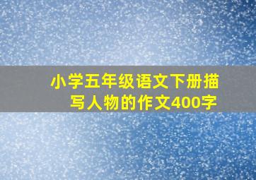 小学五年级语文下册描写人物的作文400字