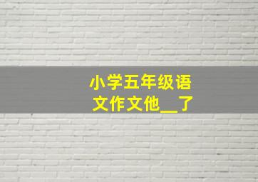 小学五年级语文作文他__了