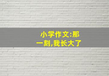 小学作文:那一刻,我长大了