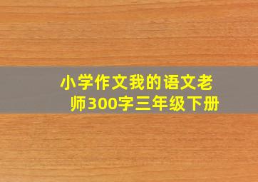 小学作文我的语文老师300字三年级下册