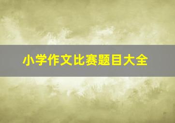 小学作文比赛题目大全