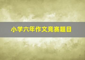 小学六年作文竞赛题目