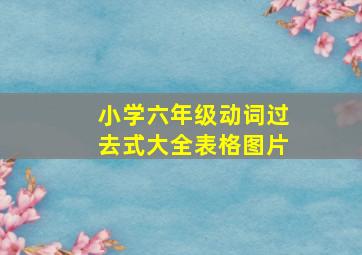 小学六年级动词过去式大全表格图片