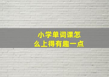 小学单词课怎么上得有趣一点