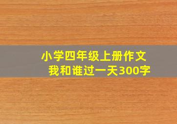 小学四年级上册作文我和谁过一天300字