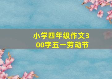 小学四年级作文300字五一劳动节