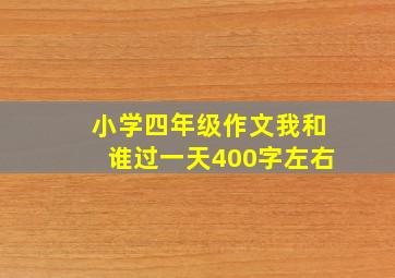 小学四年级作文我和谁过一天400字左右