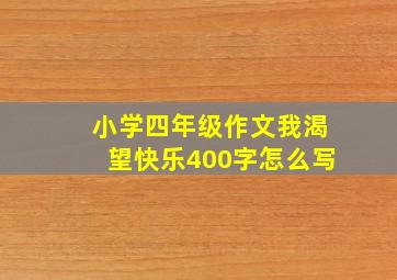 小学四年级作文我渴望快乐400字怎么写