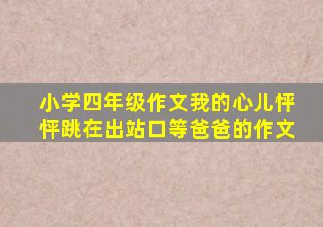 小学四年级作文我的心儿怦怦跳在出站口等爸爸的作文