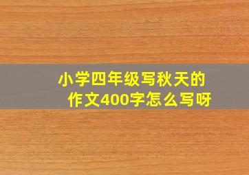 小学四年级写秋天的作文400字怎么写呀