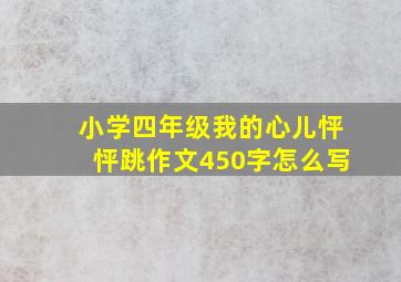 小学四年级我的心儿怦怦跳作文450字怎么写