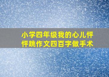 小学四年级我的心儿怦怦跳作文四百字做手术