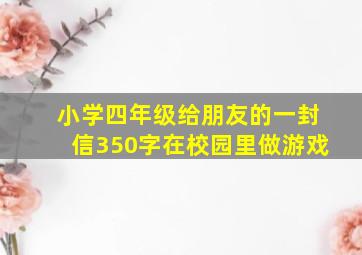 小学四年级给朋友的一封信350字在校园里做游戏