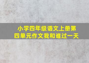 小学四年级语文上册第四单元作文我和谁过一天