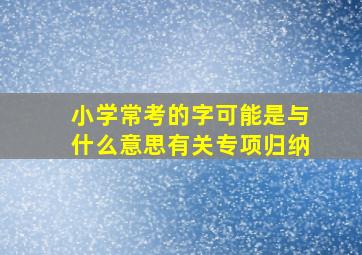 小学常考的字可能是与什么意思有关专项归纳