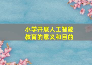 小学开展人工智能教育的意义和目的