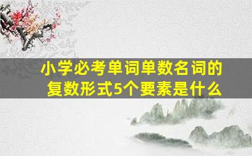 小学必考单词单数名词的复数形式5个要素是什么