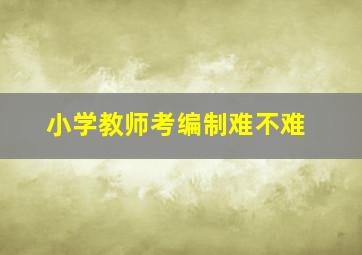 小学教师考编制难不难