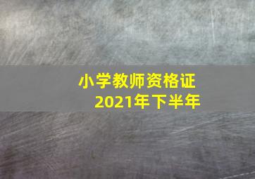 小学教师资格证2021年下半年