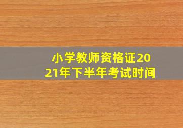 小学教师资格证2021年下半年考试时间