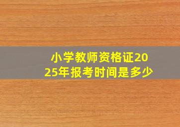 小学教师资格证2025年报考时间是多少