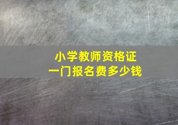 小学教师资格证一门报名费多少钱