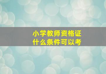 小学教师资格证什么条件可以考