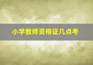 小学教师资格证几点考