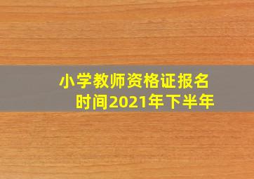 小学教师资格证报名时间2021年下半年