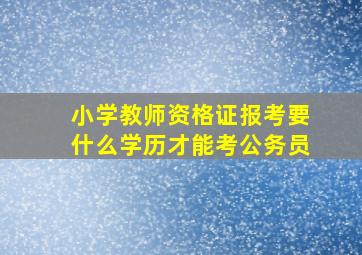 小学教师资格证报考要什么学历才能考公务员