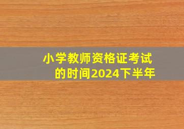 小学教师资格证考试的时间2024下半年