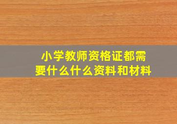 小学教师资格证都需要什么什么资料和材料