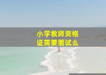 小学教师资格证需要面试么