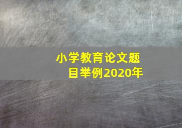 小学教育论文题目举例2020年