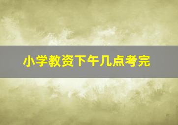 小学教资下午几点考完