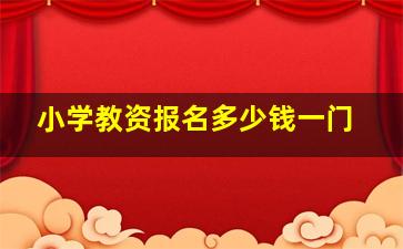 小学教资报名多少钱一门