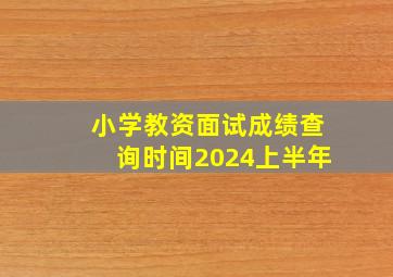 小学教资面试成绩查询时间2024上半年