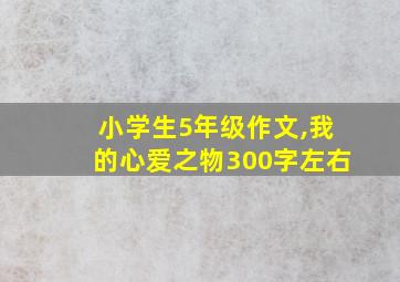 小学生5年级作文,我的心爱之物300字左右