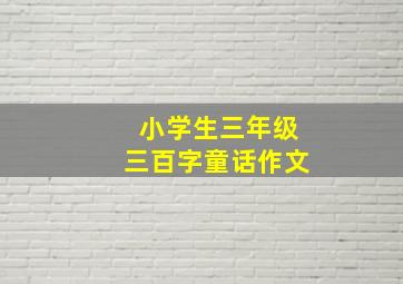 小学生三年级三百字童话作文