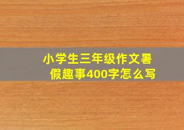 小学生三年级作文暑假趣事400字怎么写