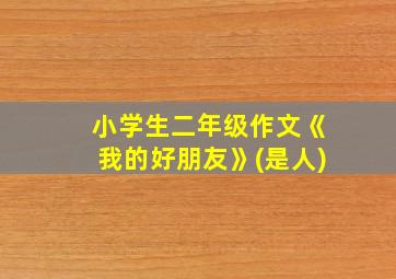 小学生二年级作文《我的好朋友》(是人)