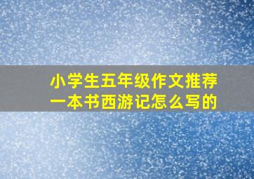 小学生五年级作文推荐一本书西游记怎么写的