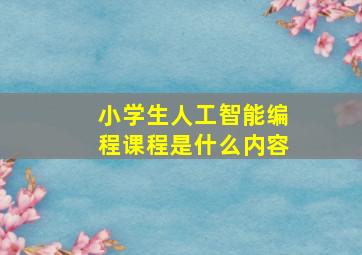 小学生人工智能编程课程是什么内容