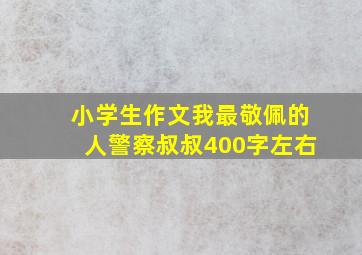 小学生作文我最敬佩的人警察叔叔400字左右