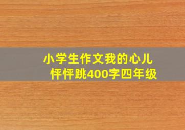 小学生作文我的心儿怦怦跳400字四年级