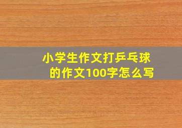 小学生作文打乒乓球的作文100字怎么写