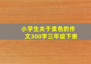 小学生关于景色的作文300字三年级下册