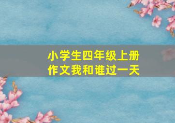 小学生四年级上册作文我和谁过一天