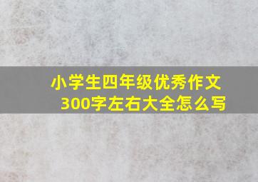 小学生四年级优秀作文300字左右大全怎么写