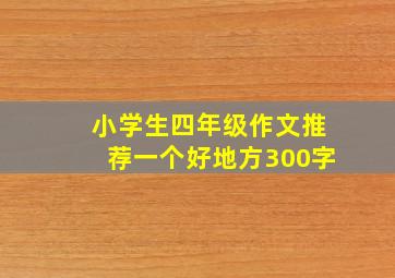 小学生四年级作文推荐一个好地方300字